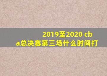 2019至2020 cba总决赛第三场什么时间打